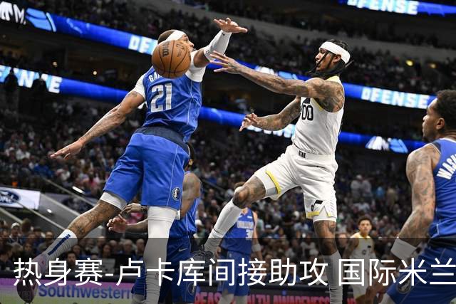 热身赛-卢卡库间接助攻 国际米兰2球落后2-2追平