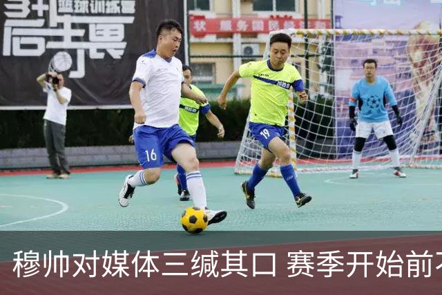 穆帅对媒体三缄其口 赛季开始前不会回答提问
