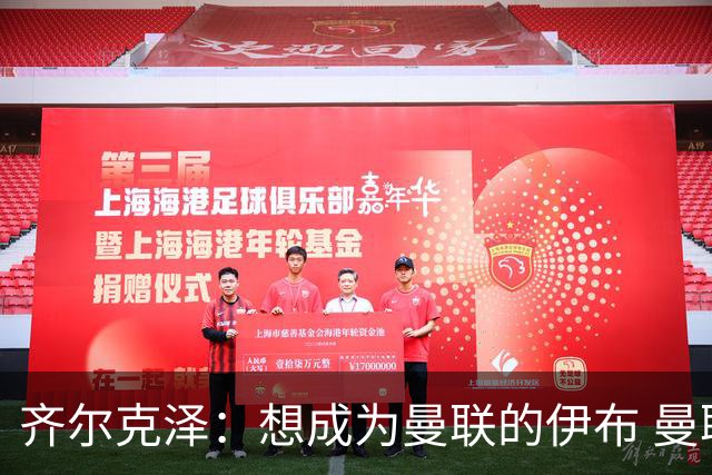 齐尔克泽：想成为曼联的伊布 曼联比拜仁更大